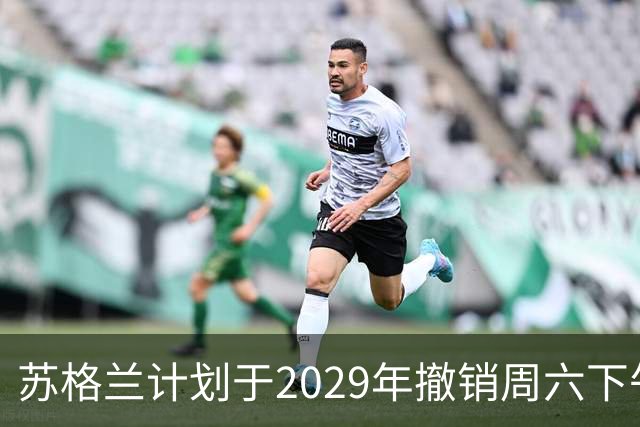 苏格兰计划于2029年撤销周六下午3点的转播禁令，英超或将随之而来