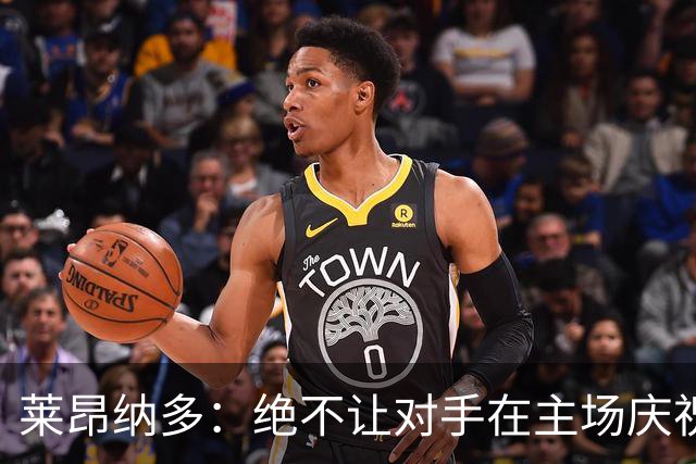 莱昂纳多：绝不让对手在主场庆祝胜利